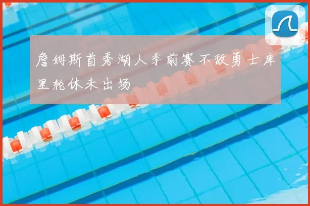詹姆斯首秀湖人季前赛不敌勇士库里轮休未出场
