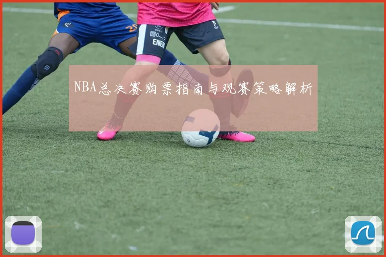NBA总决赛购票指南与观赛策略解析