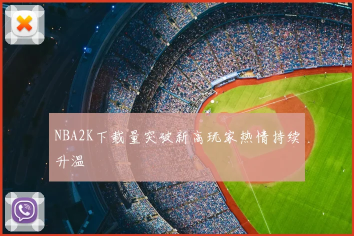 NBA2K下载量突破新高玩家热情持续升温