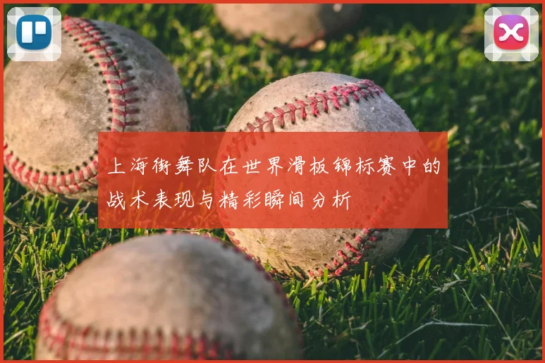 上海街舞队在世界滑板锦标赛中的战术表现与精彩瞬间分析