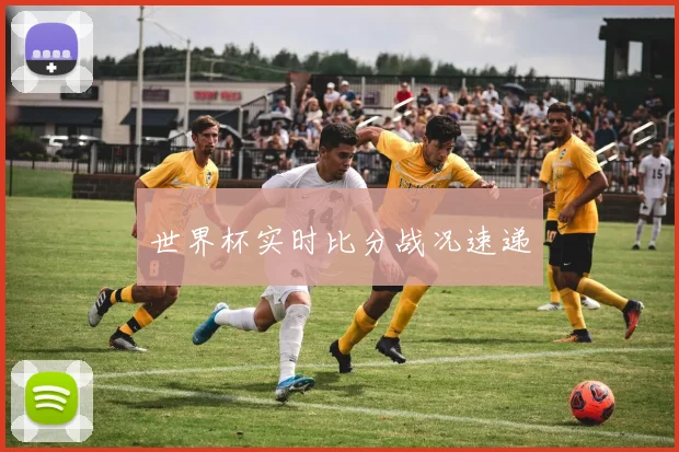 世界杯实时比分战况速递