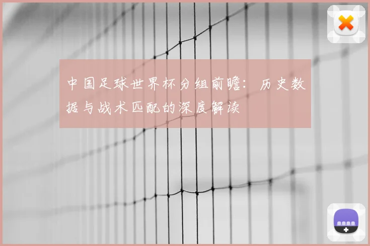 中国足球世界杯分组前瞻：历史数据与战术匹配的深度解读