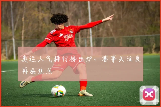 奥运人气排行榜出炉,赛事关注度再成焦点