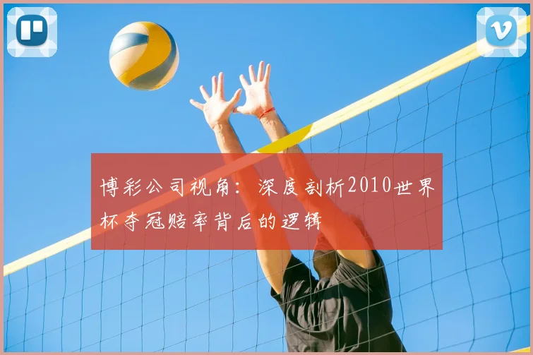 博彩公司视角:深度剖析2010世界杯夺冠赔率背后的逻辑