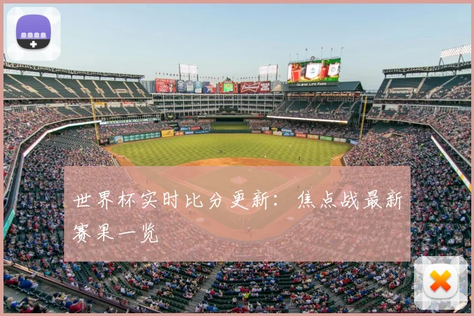 世界杯实时比分更新：焦点战最新赛果一览