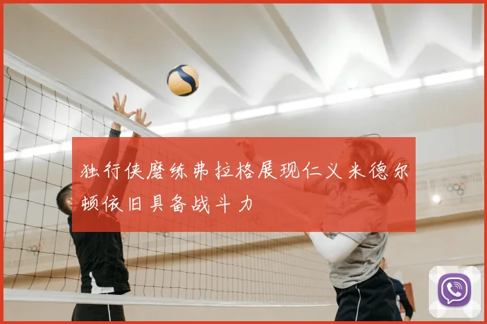 独行侠磨练弗拉格展现仁义米德尔顿依旧具备战斗力