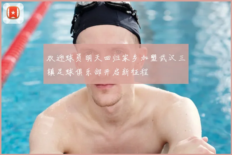 欢迎球员明天回归家乡加盟武汉三镇足球俱乐部开启新征程