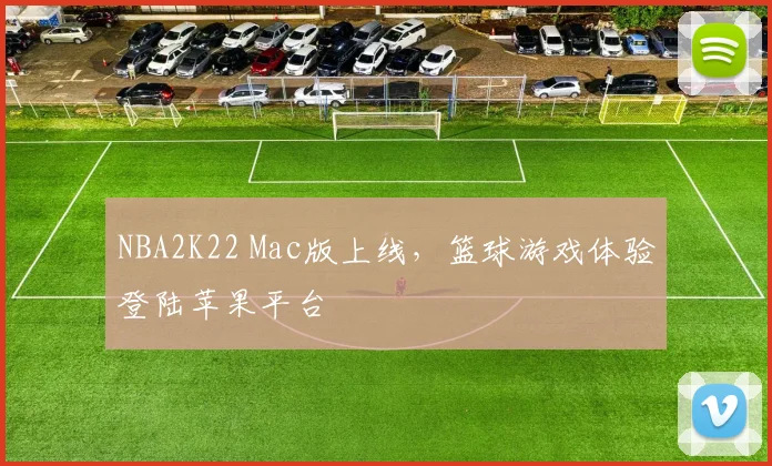 NBA2K22 Mac版上线，篮球游戏体验登陆苹果平台