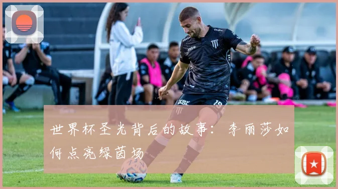 世界杯圣光背后的故事:李丽莎如何点亮绿茵场