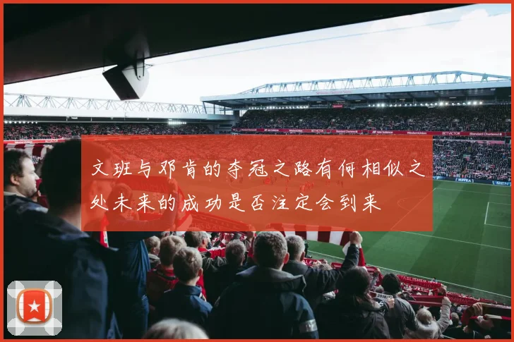 文班与邓肯的夺冠之路有何相似之处未来的成功是否注定会到来