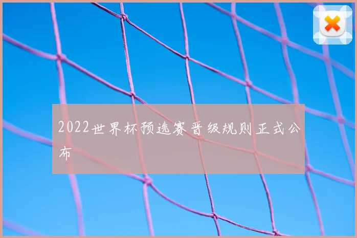 2022世界杯预选赛晋级规则正式公布