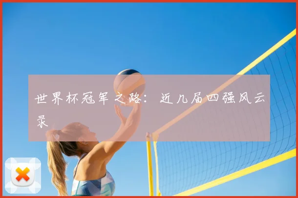 世界杯冠军之路:近几届四强风云录
