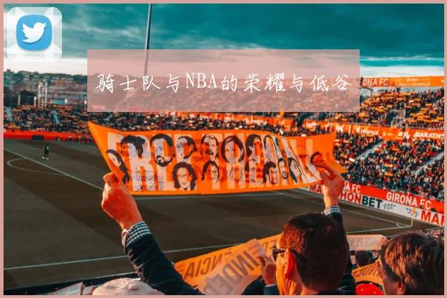 骑士队与NBA的荣耀与低谷