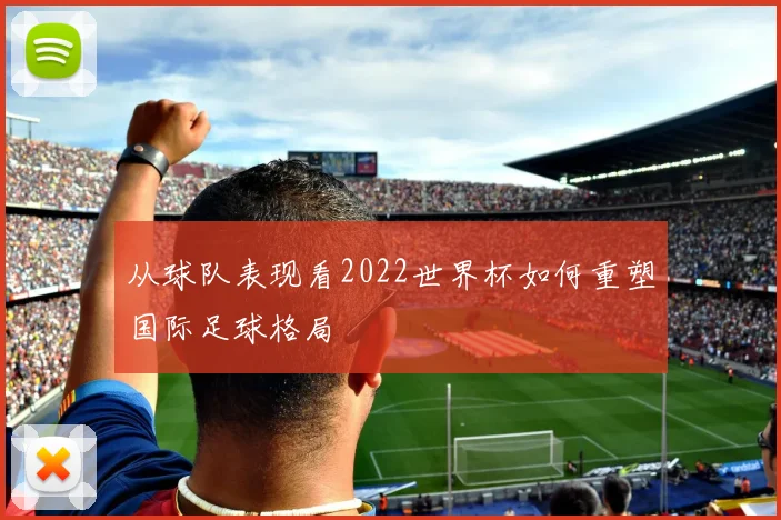 从球队表现看2022世界杯如何重塑国际足球格局