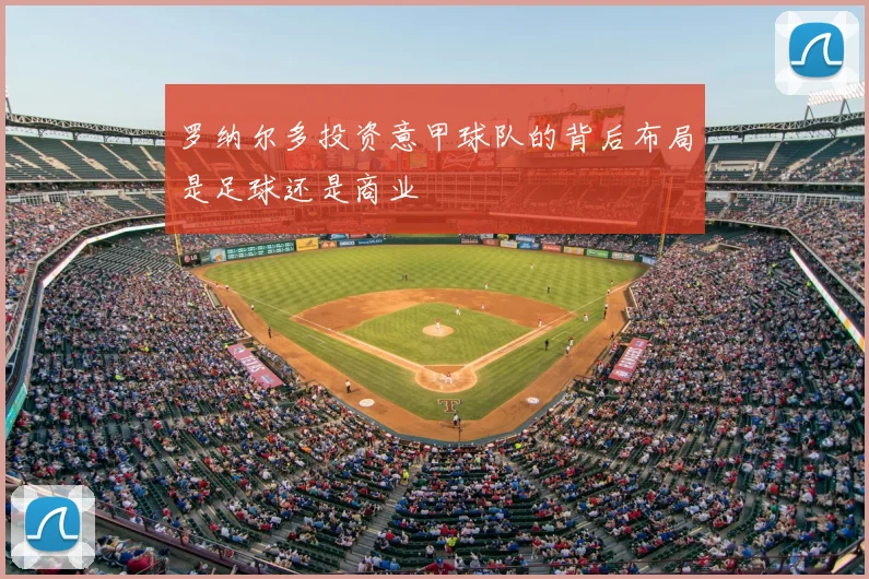 罗纳尔多投资意甲球队的背后布局是足球还是商业