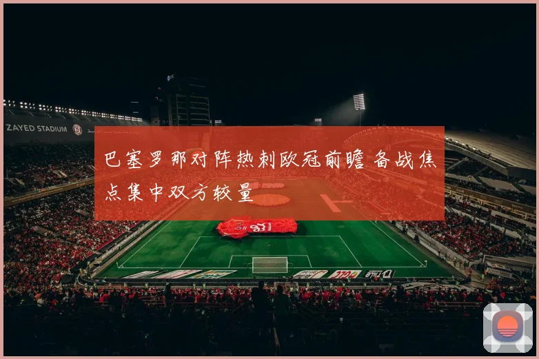 巴塞罗那对阵热刺欧冠前瞻 备战焦点集中双方较量