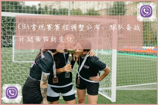 CBA常规赛赛程调整公布，球队备战计划面临新变化
