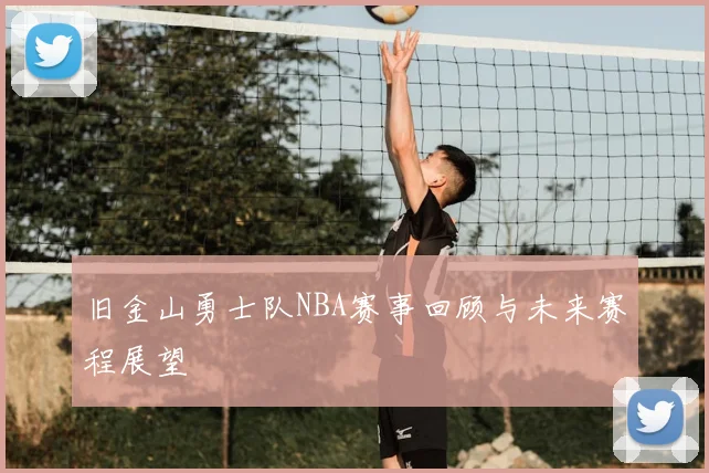 旧金山勇士队NBA赛事回顾与未来赛程展望