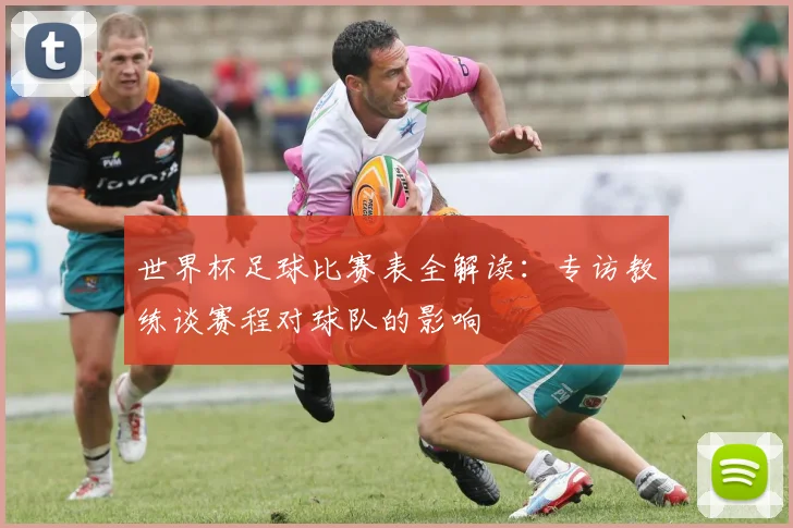 世界杯足球比赛表全解读：专访教练谈赛程对球队的影响