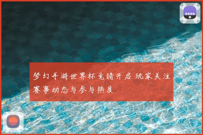 梦幻手游世界杯竞猜开启 玩家关注赛事动态与参与热度