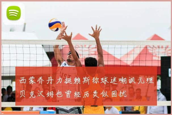 西蒙乔丹力挺赖斯称球迷嘲讽无理贝克汉姆也曾经历类似困扰