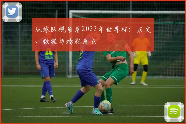 从球队视角看2022年世界杯：历史、数据与精彩看点