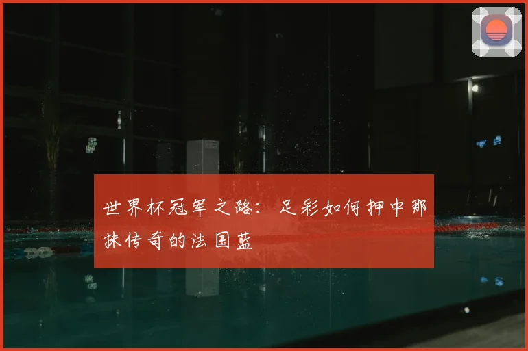 世界杯冠军之路:足彩如何押中那抹传奇的法国蓝