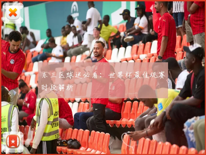 东三区球迷必看：世界杯最佳观赛时段解析