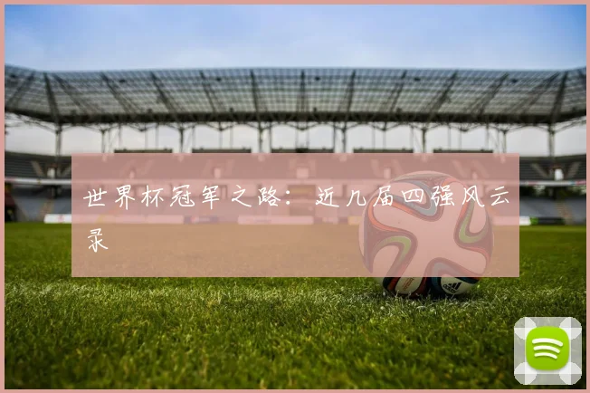 世界杯冠军之路：近几届四强风云录