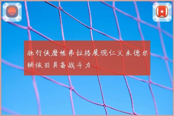 独行侠磨练弗拉格展现仁义米德尔顿依旧具备战斗力