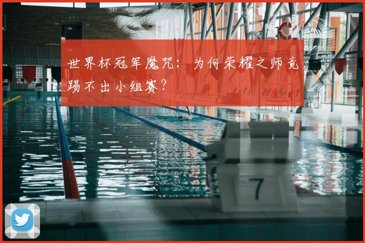 世界杯冠军魔咒：为何荣耀之师竟踢不出小组赛？