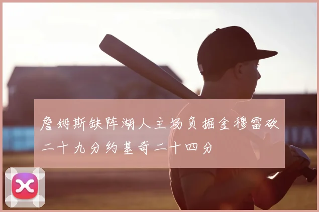 詹姆斯缺阵湖人主场负掘金穆雷砍二十九分约基奇二十四分