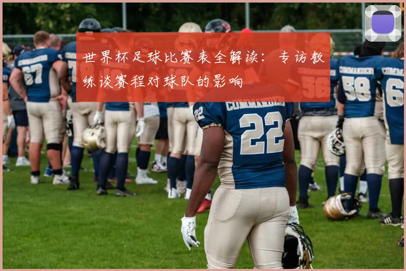 世界杯足球比赛表全解读:专访教练谈赛程对球队的影响