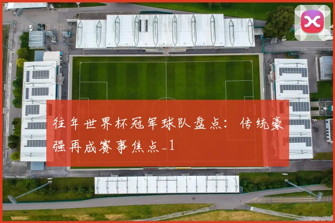 往年世界杯冠军球队盘点：传统豪强再成赛事焦点_1