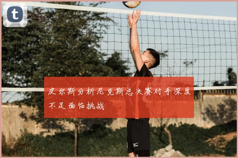 皮尔斯分析尼克斯总决赛对手深度不足面临挑战