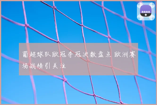 葡超球队欧冠夺冠次数盘点 欧洲赛场战绩引关注