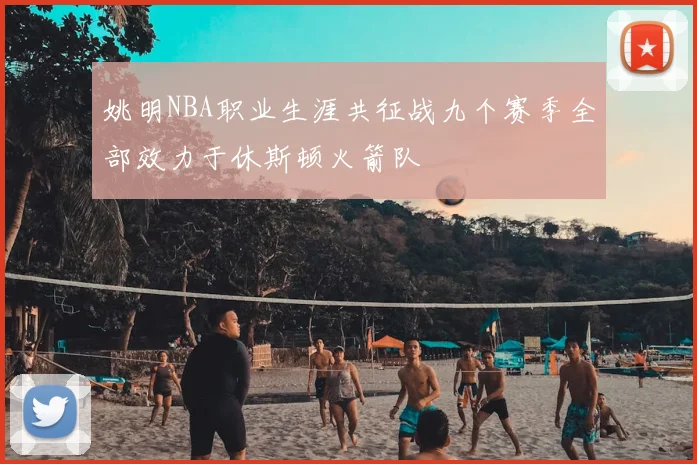 姚明NBA职业生涯共征战九个赛季全部效力于休斯顿火箭队
