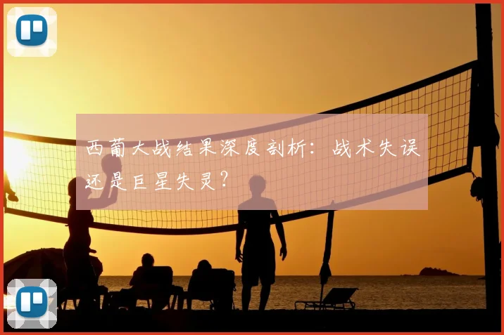 西葡大战结果深度剖析：战术失误还是巨星失灵？