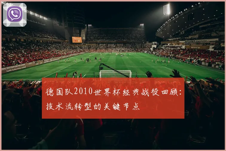 德国队2010世界杯经典战役回顾:技术流转型的关键节点