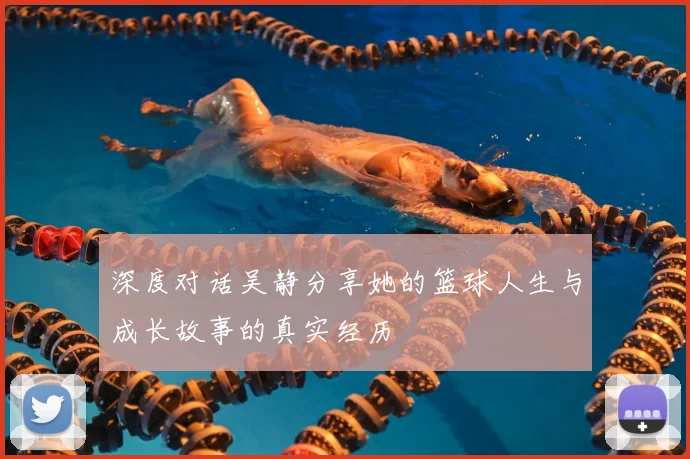 深度对话吴静分享她的篮球人生与成长故事的真实经历