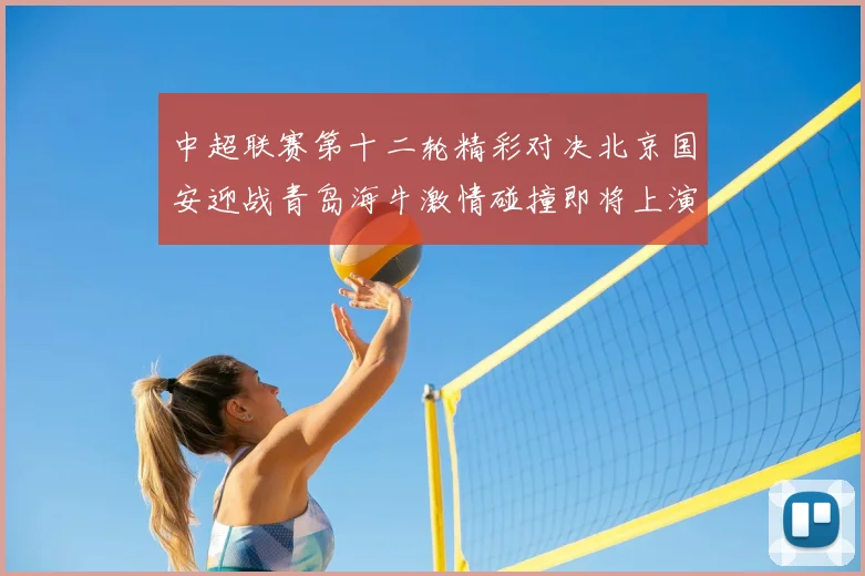 中超联赛第十二轮精彩对决北京国安迎战青岛海牛激情碰撞即将上演