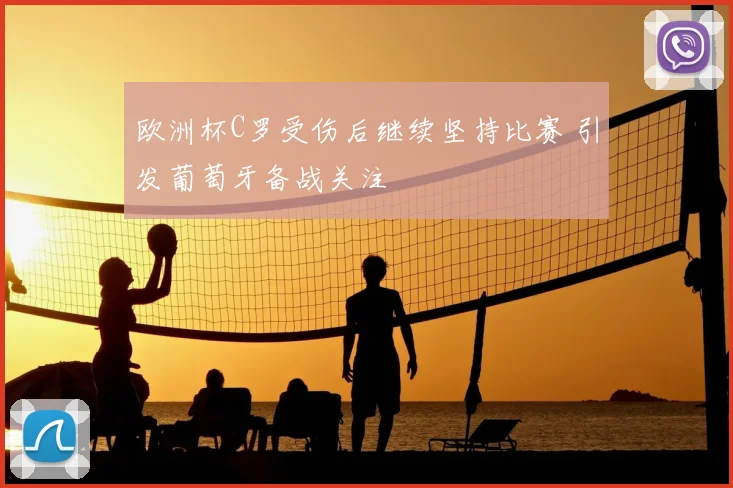 欧洲杯C罗受伤后继续坚持比赛 引发葡萄牙备战关注