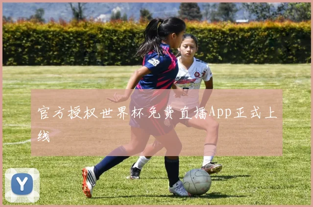 官方授权世界杯免费直播App正式上线