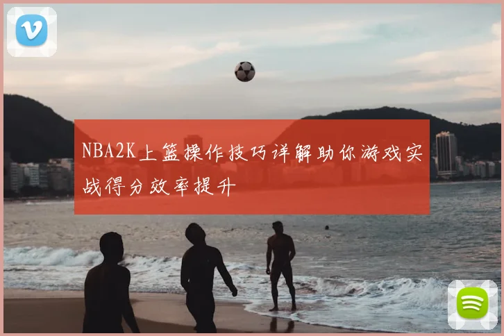 NBA2K上篮操作技巧详解助你游戏实战得分效率提升