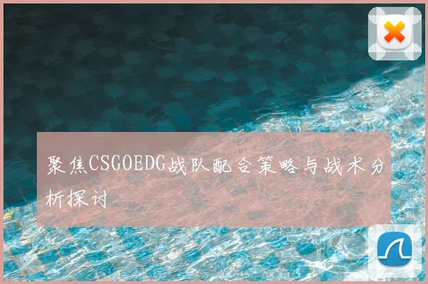 聚焦CSGOEDG战队配合策略与战术分析探讨