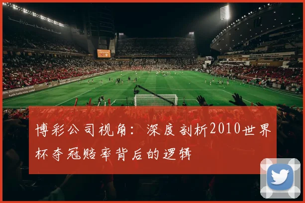 博彩公司视角：深度剖析2010世界杯夺冠赔率背后的逻辑